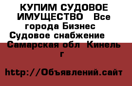 КУПИМ СУДОВОЕ ИМУЩЕСТВО - Все города Бизнес » Судовое снабжение   . Самарская обл.,Кинель г.